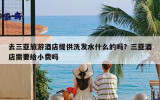 去三亚旅游酒店提供洗发水什么的吗？三亚酒店需要给小费吗