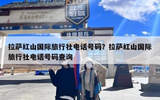 拉萨红山国际旅行社电话号码？拉萨红山国际旅行社电话号码查询