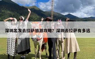 深圳出发去拉萨旅游攻略？深圳去拉萨有多远