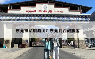 东莞拉萨旅游团？东莞到西藏旅游