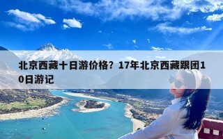 北京西藏十日游价格？17年北京西藏跟团10日游记