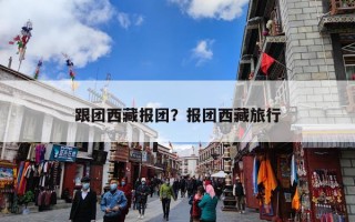 跟团西藏报团？报团西藏旅行