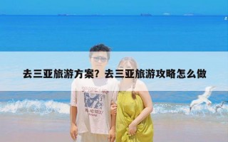 去三亚旅游方案？去三亚旅游攻略怎么做