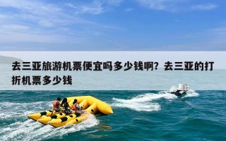 去三亚旅游机票便宜吗多少钱啊？去三亚的打折机票多少钱