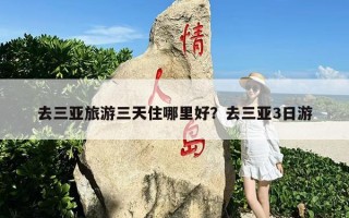 去三亚旅游三天住哪里好？去三亚3日游