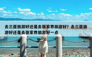 去三亚旅游好还是去张家界旅游好？去三亚旅游好还是去张家界旅游好一点