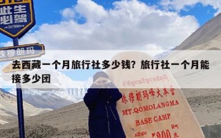 去西藏一个月旅行社多少钱？旅行社一个月能接多少团