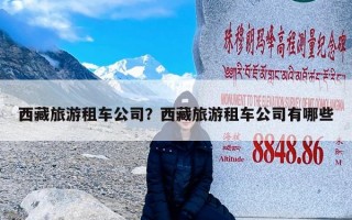 西藏旅游租车公司？西藏旅游租车公司有哪些