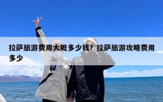 拉萨旅游费用大概多少钱？拉萨旅游攻略费用多少