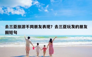 去三亚旅游不同朋友表现？去三亚玩发的朋友圈短句