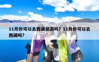 11月份可以去西藏旅游吗？11月份可以去西藏吗?