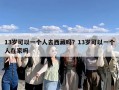 13岁可以一个人去西藏吗？13岁可以一个人在家吗