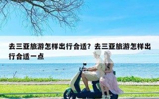 去三亚旅游怎样出行合适？去三亚旅游怎样出行合适一点