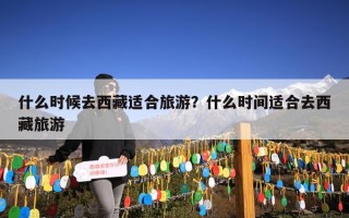 什么时候去西藏适合旅游？什么时间适合去西藏旅游