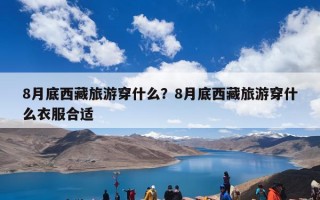 8月底西藏旅游穿什么？8月底西藏旅游穿什么衣服合适