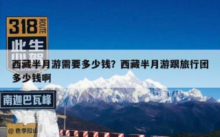 西藏半月游需要多少钱？西藏半月游跟旅行团多少钱啊