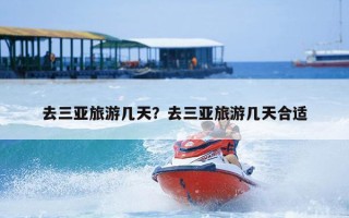 去三亚旅游几天？去三亚旅游几天合适