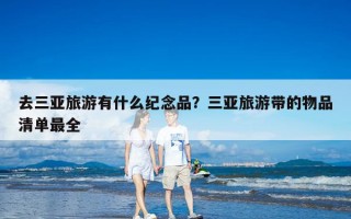 去三亚旅游有什么纪念品？三亚旅游带的物品清单最全