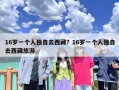 16岁一个人独自去西藏？16岁一个人独自去西藏旅游