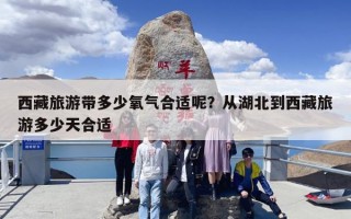 西藏旅游带多少氧气合适呢？从湖北到西藏旅游多少天合适