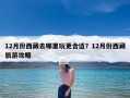 12月份西藏去哪里玩更合适？12月份西藏旅游攻略