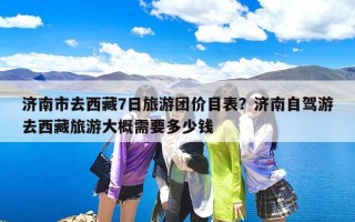 济南市去西藏7日旅游团价目表？济南自驾游去西藏旅游大概需要多少钱