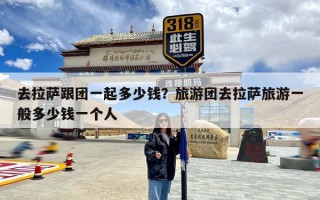 去拉萨跟团一起多少钱？旅游团去拉萨旅游一般多少钱一个人