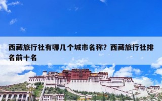 西藏旅行社有哪几个城市名称？西藏旅行社排名前十名