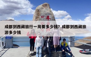 成都到西藏旅行一周要多少钱？成都到西藏旅游多少钱