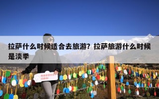 拉萨什么时候适合去旅游？拉萨旅游什么时候是淡季