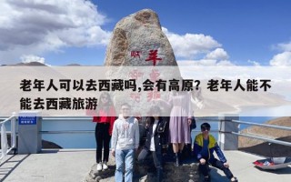 老年人可以去西藏吗,会有高原？老年人能不能去西藏旅游