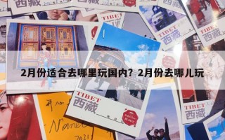 2月份适合去哪里玩国内？2月份去哪儿玩