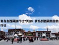 青岛去西藏旅行社7天游？青岛到西藏旅游旅行社