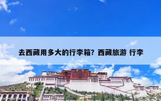 去西藏用多大的行李箱？西藏旅游 行李