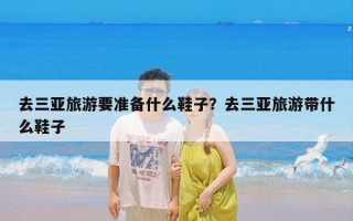 去三亚旅游要准备什么鞋子？去三亚旅游带什么鞋子