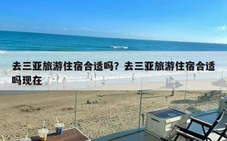 去三亚旅游住宿合适吗？去三亚旅游住宿合适吗现在