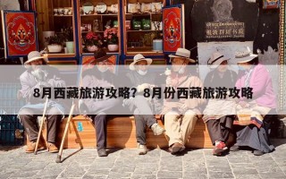 8月西藏旅游攻略？8月份西藏旅游攻略