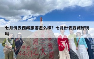 七月份去西藏旅游怎么样？七月份去西藏好玩吗