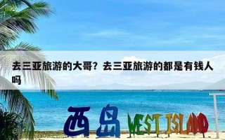 去三亚旅游的大哥？去三亚旅游的都是有钱人吗