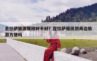 去拉萨旅游报团好不好？在拉萨报团到周边旅游方便吗