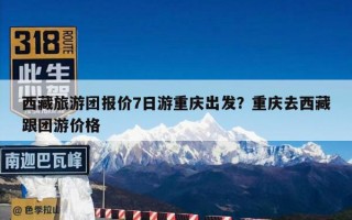 西藏旅游团报价7日游重庆出发？重庆去西藏跟团游价格