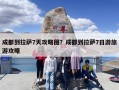 成都到拉萨7天攻略图？成都到拉萨7日游旅游攻略