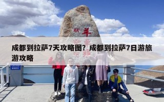 成都到拉萨7天攻略图？成都到拉萨7日游旅游攻略