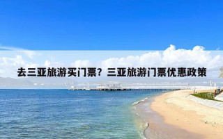 去三亚旅游买门票？三亚旅游门票优惠政策