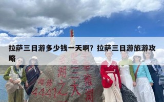 拉萨三日游多少钱一天啊？拉萨三日游旅游攻略