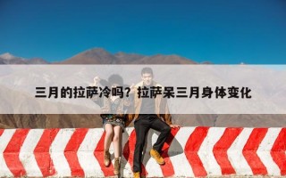 三月的拉萨冷吗？拉萨呆三月身体变化