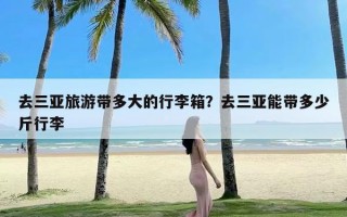 去三亚旅游带多大的行李箱？去三亚能带多少斤行李