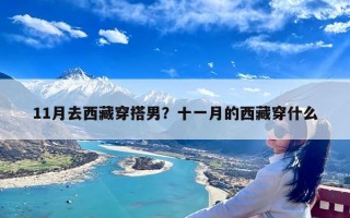 11月去西藏穿搭男？十一月的西藏穿什么