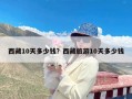 西藏10天多少钱？西藏旅游10天多少钱