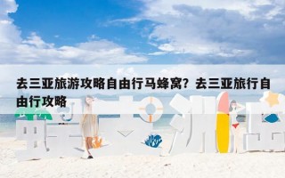 去三亚旅游攻略自由行马蜂窝？去三亚旅行自由行攻略